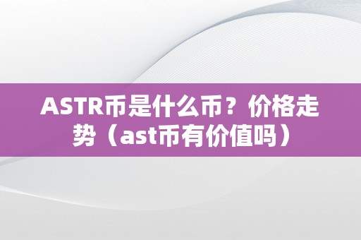 ASTR币是什么币？价格走势（ast币有价值吗）