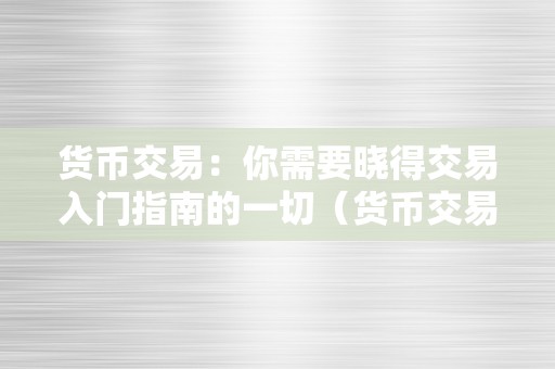 货币交易：你需要晓得交易入门指南的一切（货币交易教程）