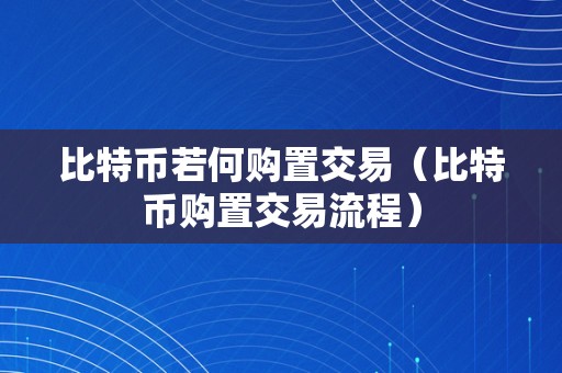 比特币若何购置交易（比特币购置交易流程）