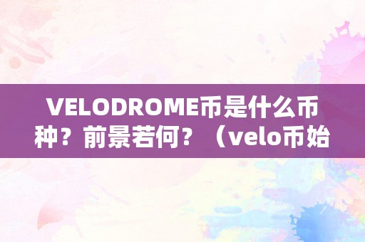 VELODROME币是什么币种？前景若何？（velo币始发价格）