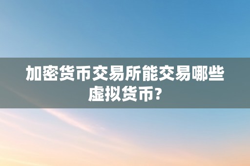 加密货币交易所能交易哪些虚拟货币?