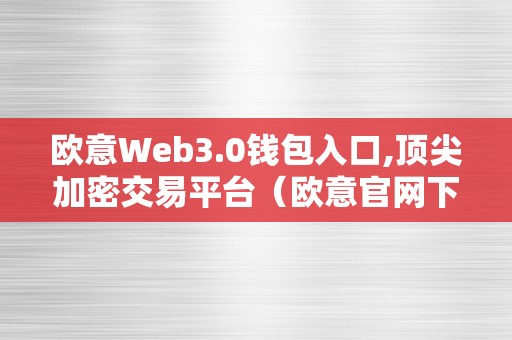 欧意Web3.0钱包入口,顶尖加密交易平台（欧意官网下载）