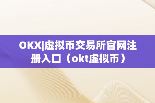 OKX|虚拟币交易所官网注册入口（okt虚拟币）