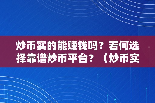 炒币实的能赚钱吗？若何选择靠谱炒币平台？（炒币实的能挣钱吗）