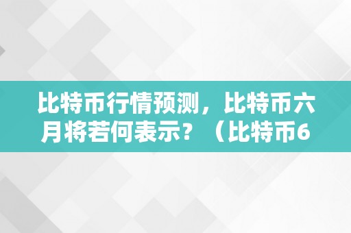 比特币行情预测，比特币六月将若何表示？（比特币6月行情）