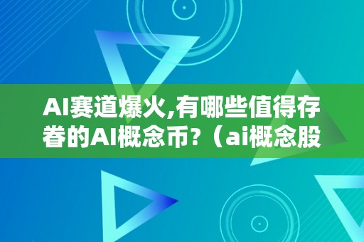 AI赛道爆火,有哪些值得存眷的AI概念币?（ai概念股有哪些）