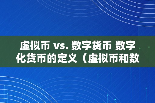 虚拟币 vs. 数字货币 数字化货币的定义（虚拟币和数字货币的区别）（虚拟币vs.数字货币：切磋数字化货币的定义及两者的区别）