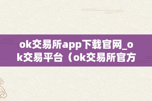 ok交易所app下载官网_ok交易平台（ok交易所官方下载）（ok交易所app下载官网）