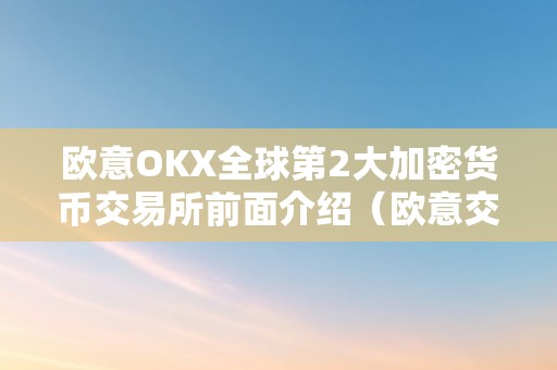 欧意OKX全球第2大加密货币交易所前面介绍（欧意交易平台）（全球第2大加密货币交易所）