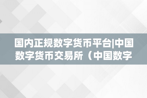 国内正规数字货币平台|中国数字货币交易所（中国数字货币交易网）（国内正规数字货币平台）