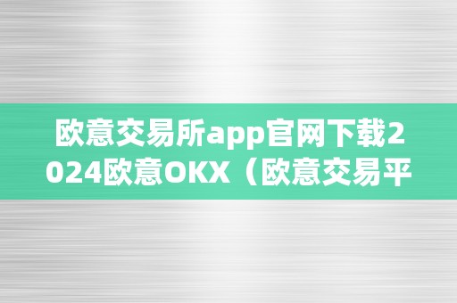 欧意交易所app官网下载2024欧意OKX（欧意交易平台）（欧意交易所app官网下载2024）