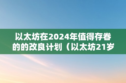 以太坊在2024年值得存眷的的改良计划（以太坊21岁尾）（以太坊2024年值得存眷的改良计划）