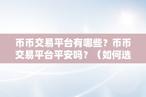 币币交易平台有哪些？币币交易平台平安吗？（如何选择平安的币币交易平台）