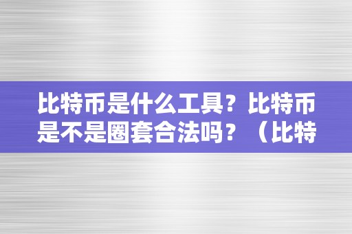 比特币是什么工具？比特币是不是圈套合法吗？（比特币是什么工具 知乎）（比特币是不是圈套？合法吗？）