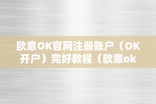 欧意OK官网注册账户（OK开户）完好教程（欧意okex客服德律风）（欧意ok官网注册账户（ok开户）完好教程）