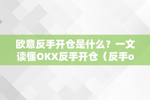 欧意反手开仓是什么？一文读懂OKX反手开仓（反手ok怎么做到的）（欧意反手开仓是什么？）