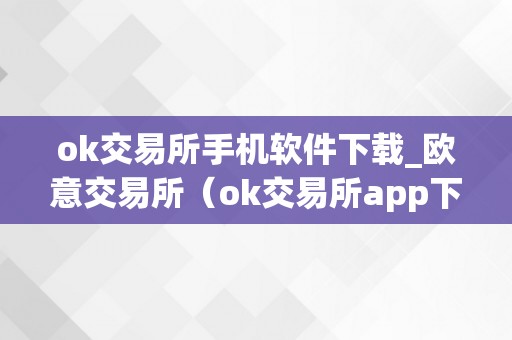 ok交易所手机软件下载_欧意交易所（ok交易所app下载）（ok交易所和欧意交易所的手机应用法式下载办法和利用指南）