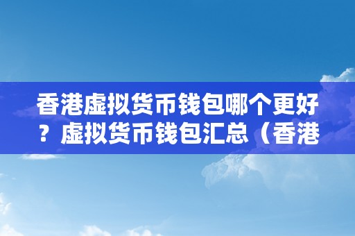 香港虚拟货币钱包哪个更好？虚拟货币钱包汇总（香港虚拟货币钱包哪个更好？）