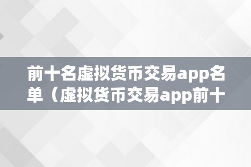 前十名虚拟货币交易app名单（虚拟货币交易app前十名）