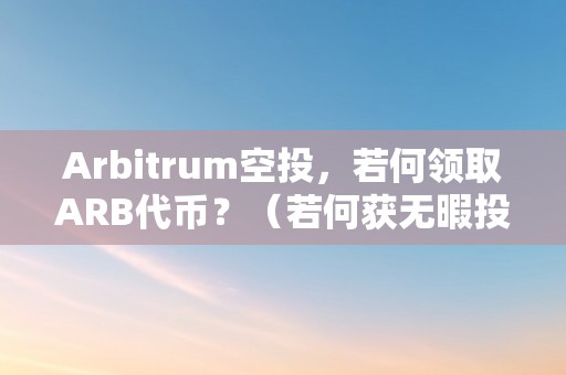 Arbitrum空投，若何领取ARB代币？（若何获无暇投arbitrum）（arbitrum空投：若何领取arb代币）