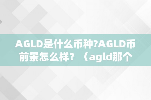 AGLD是什么币种?AGLD币前景怎么样？（agld那个币的前景若何）（agld是什么币种？agld币前景怎么样？）