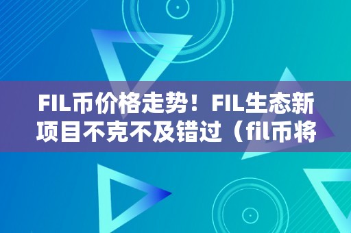 FIL币价格走势！FIL生态新项目不克不及错过（fil币将来价格预估最新动静）（fil币价格走势！）