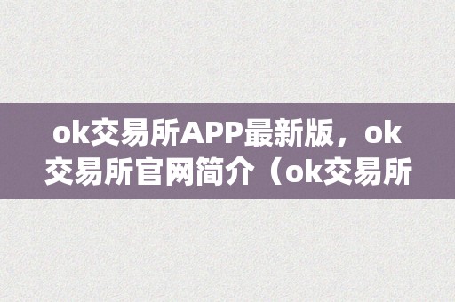 ok交易所APP最新版，ok交易所官网简介（ok交易所百科）（ok交易所app最新版ok交易所也会按期发布）