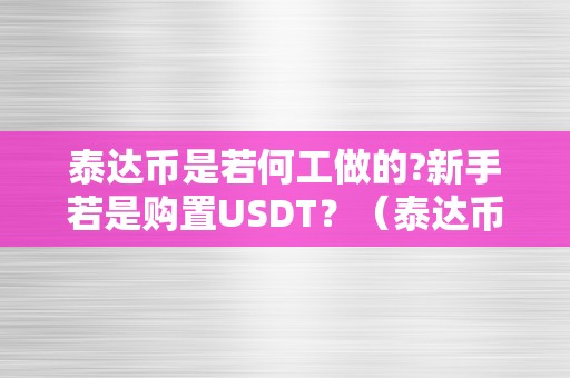 泰达币是若何工做的?新手若是购置USDT？（泰达币是怎么交易的）（泰达币是若何工做的，新手若何购置usdt）