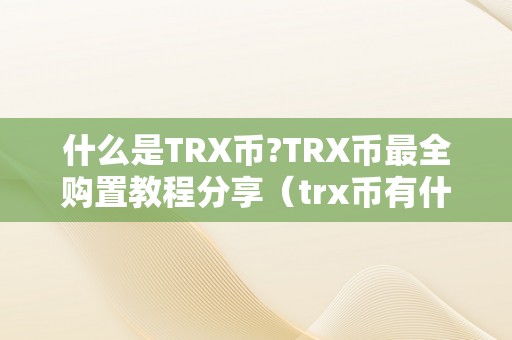 什么是TRX币?TRX币最全购置教程分享（trx币有什么用处）（什么是trx币？trx币最全购置教程分享）