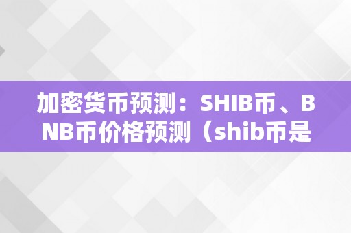 加密货币预测：SHIB币、BNB币价格预测（shib币是加密货币吗）（shib币、bnb币价格预测shib币是加密货币吗）