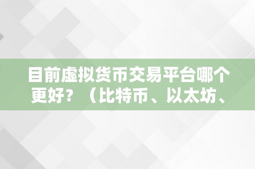 目前虚拟货币交易平台哪个更好？（比特币、以太坊、莱特币交易平台综合评测）