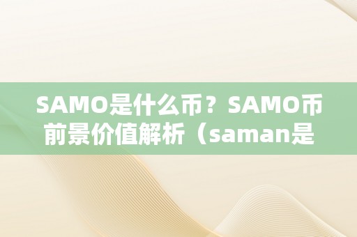 SAMO是什么币？SAMO币前景价值解析（saman是啥币）（samo币前景价值解析）