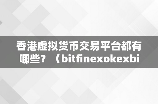 香港虚拟货币交易平台都有哪些？（bitfinexokexbinance香港虚拟货币交易平台综述）