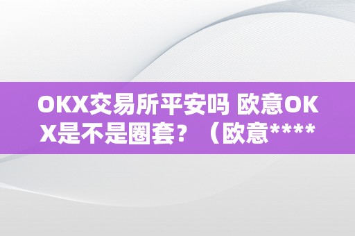 OKX交易所平安吗 欧意OKX是不是圈套？（欧意****怎么买币）（okx交易所平安吗？欧意okx是不是圈套？）