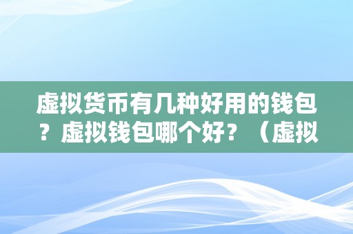 虚拟货币有几种好用的钱包？虚拟钱包哪个好？（虚拟货币钱包选择指南：多种好用钱包保举）