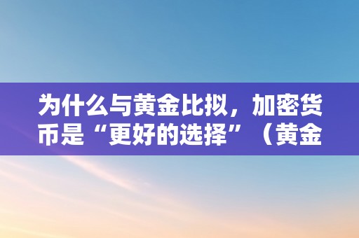 为什么与黄金比拟，加密货币是“更好的选择”（黄金为什么和货币挂钩）（为什么与黄金比拟）