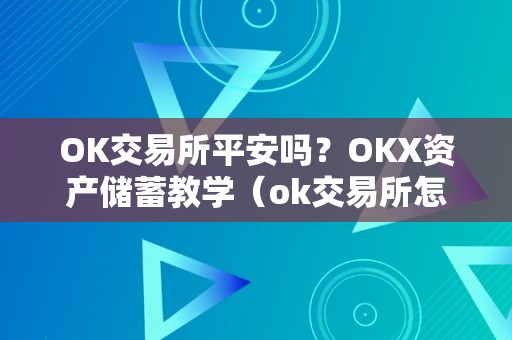 OK交易所平安吗？OKX资产储蓄教学（ok交易所怎么样）（ok交易所平安性评估）