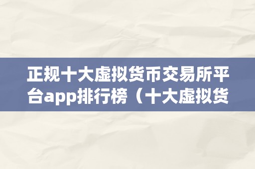 正规十大虚拟货币交易所平台app排行榜（十大虚拟货币交易所平台app排行榜）