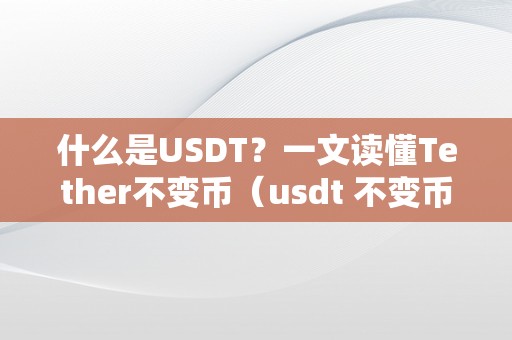 什么是USDT？一文读懂Tether不变币（usdt 不变币）（usdt的利用场景）