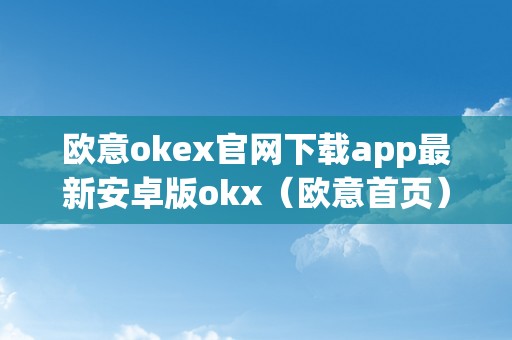 欧意okex官网下载app最新安卓版okx（欧意首页）（欧意okex官网下载app）