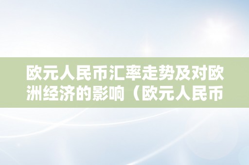 欧元人民币汇率走势及对欧洲经济的影响（欧元人民币汇率走势及对欧洲经济的影响）（欧元人民币汇率走势及对欧洲经济的影响）