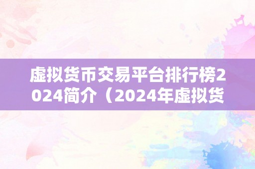 虚拟货币交易平台排行榜2024简介（2024年虚拟货币交易平台排行榜及趋向）