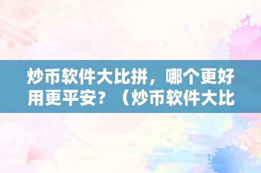 炒币软件大比拼，哪个更好用更平安？（炒币软件大比拼,哪个更好用更平安些）（比特币炒币软件大比拼：哪个更好用更平安？）