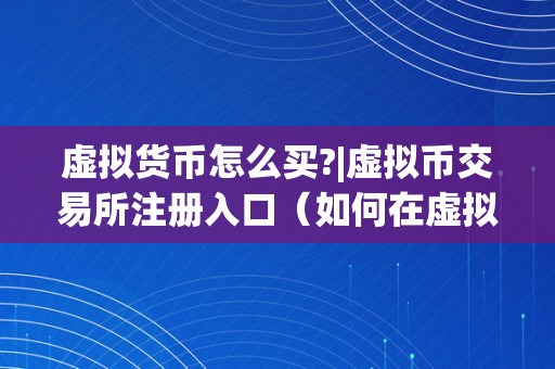 虚拟货币怎么买?|虚拟币交易所注册入口（如何在虚拟货币交易所购置虚拟货币）