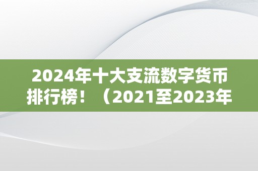 2024年十大支流数字货币排行榜！（2021至2023年数字货币大牛市）（2024年十大支流数字货币排行榜）