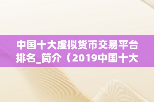 中国十大虚拟货币交易平台排名_简介（2019中国十大虚拟货币交易平台排名及简介）