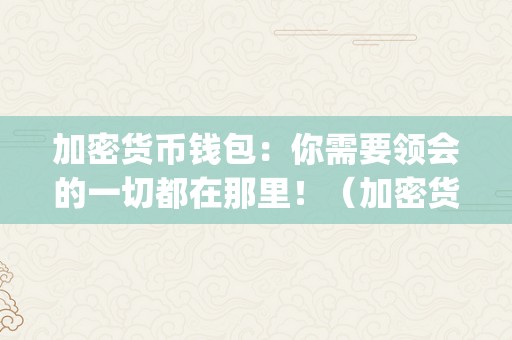 加密货币钱包：你需要领会的一切都在那里！（加密货币voyager）（voyager加密货币钱包：你需要领会的一切都在那里！）