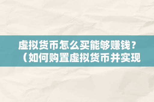 虚拟货币怎么买能够赚钱？（如何购置虚拟货币并实现盈利？）