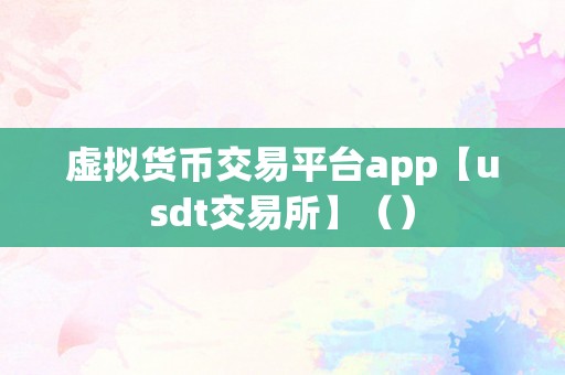 虚拟货币交易平台app【usdt交易所】（）