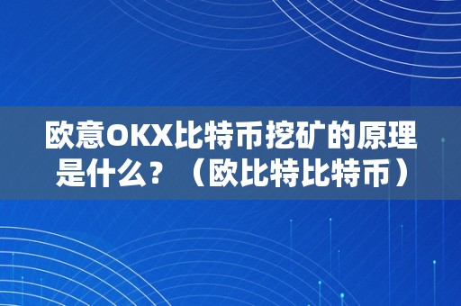 欧意OKX比特币挖矿的原理是什么？（欧比特比特币）（欧意okx比特币挖矿的原理是什么）